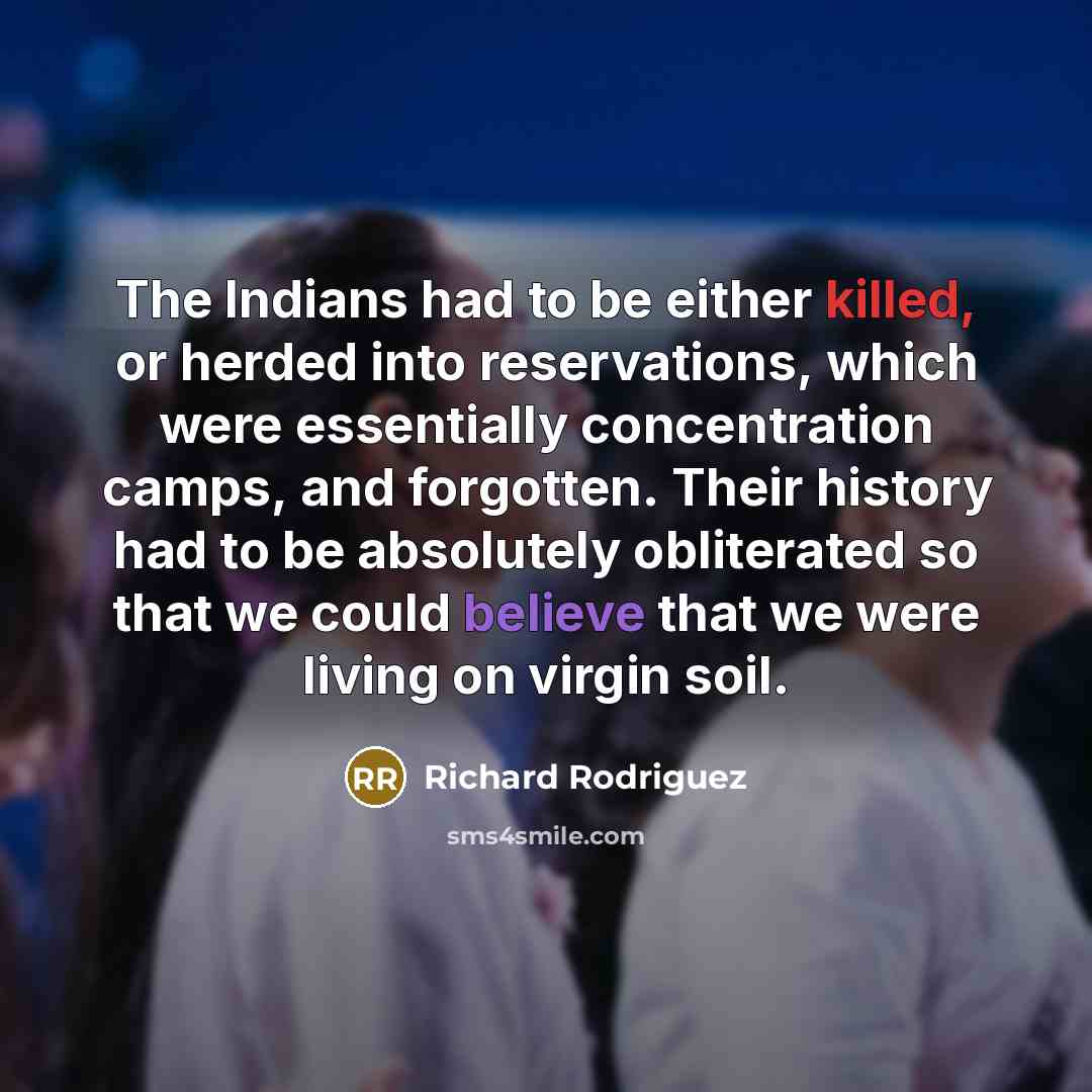 “The Indians had to be either killed, or herded into…” quote by Richard Rodriguez