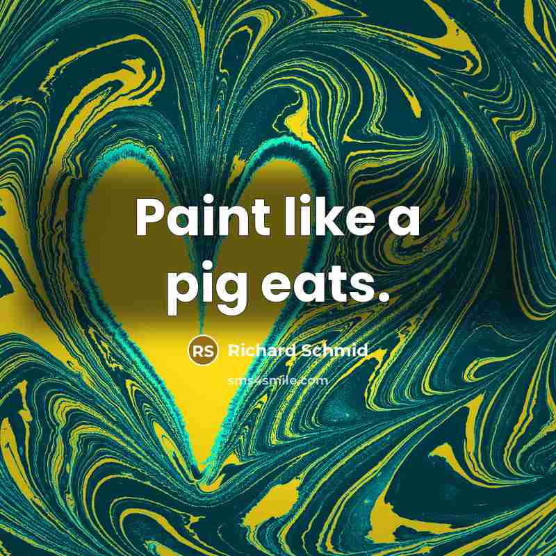 “Paint like a pig eats.…” quote by Richard Schmid