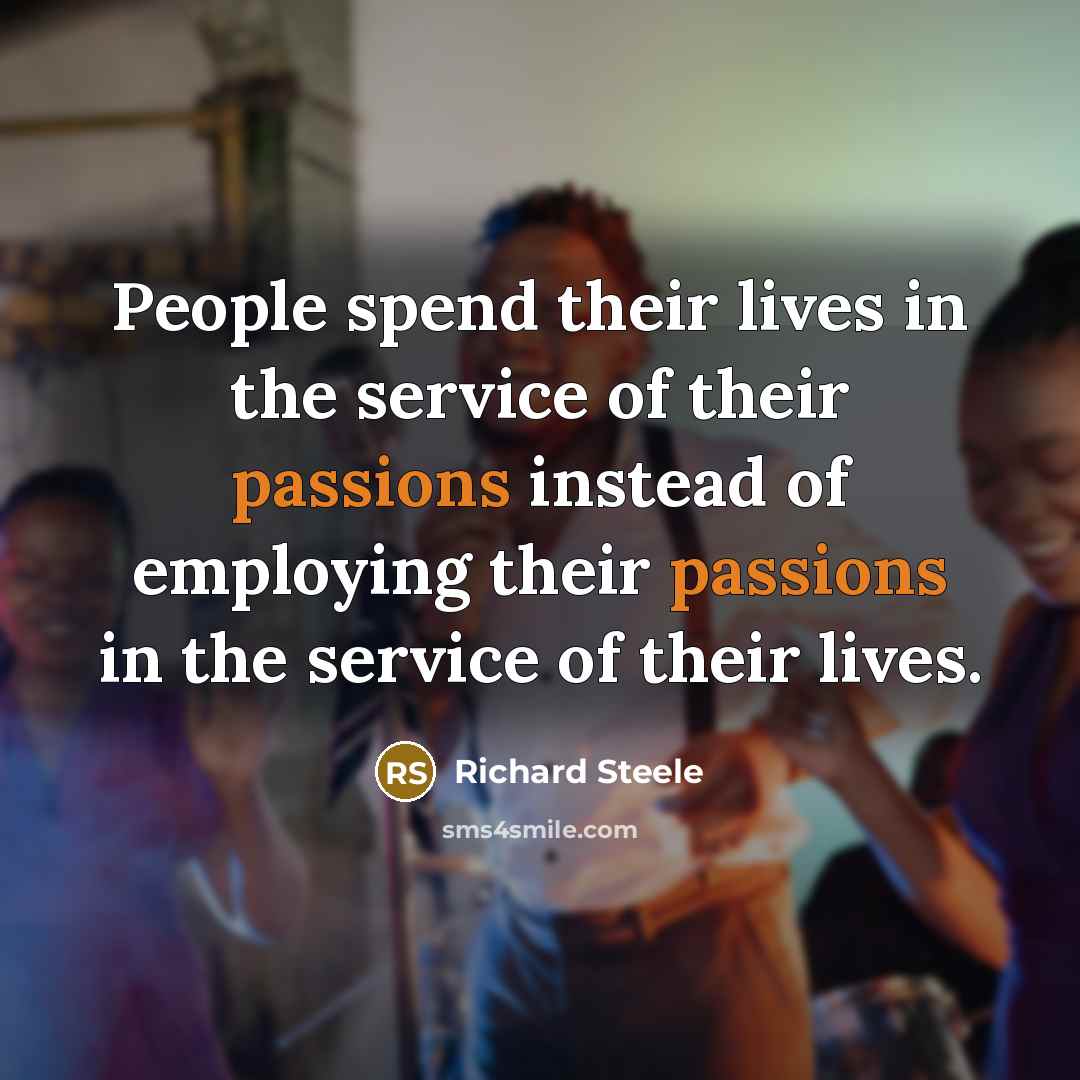“People spend their lives in the service of their passions…” quote by Richard Steele