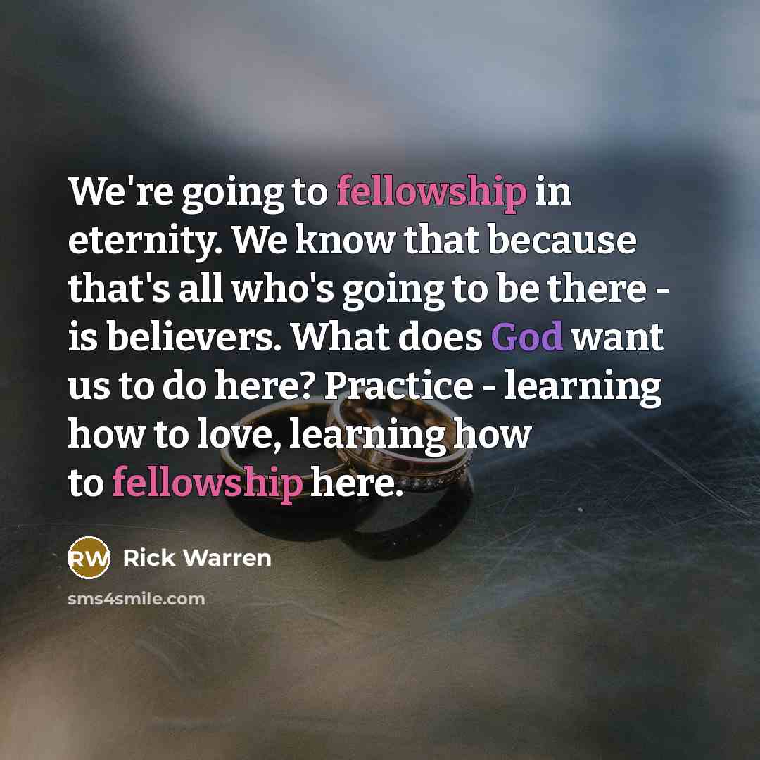 “We're going to fellowship in eternity. We know that because…” quote by Rick Warren