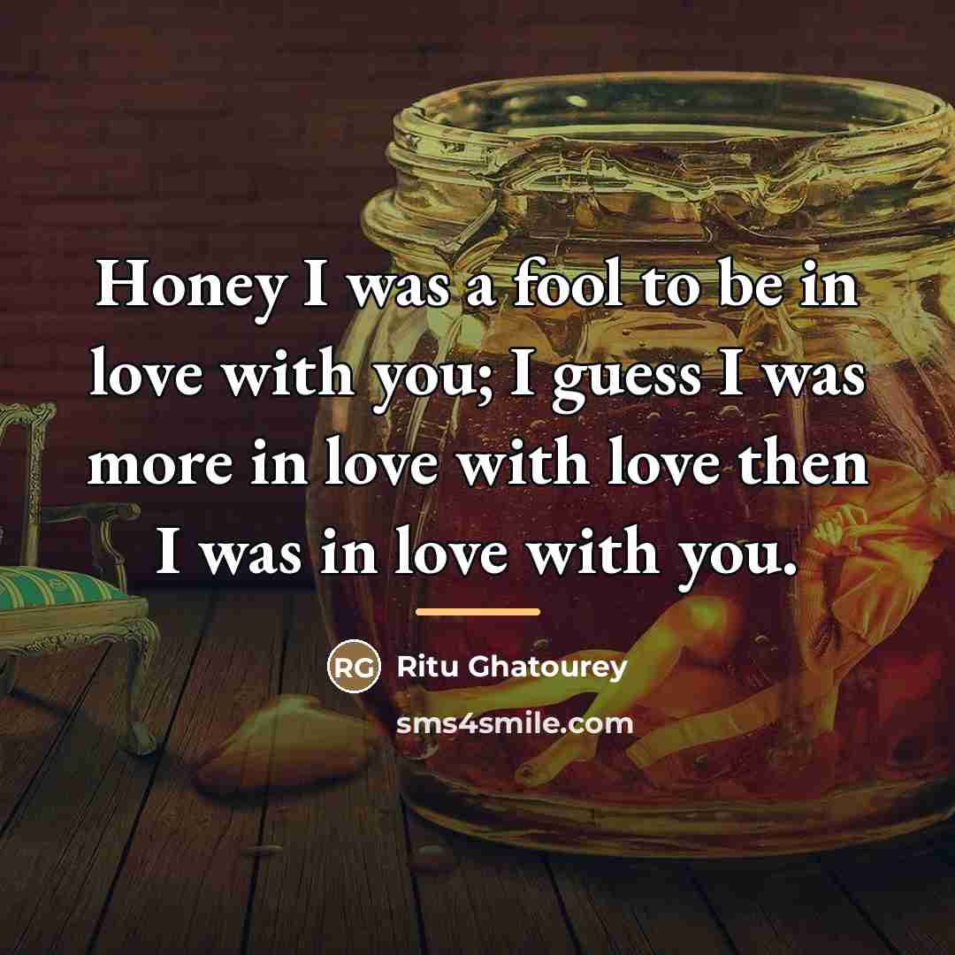 “Honey I was a fool to be in love with…” quote by Ritu Ghatourey