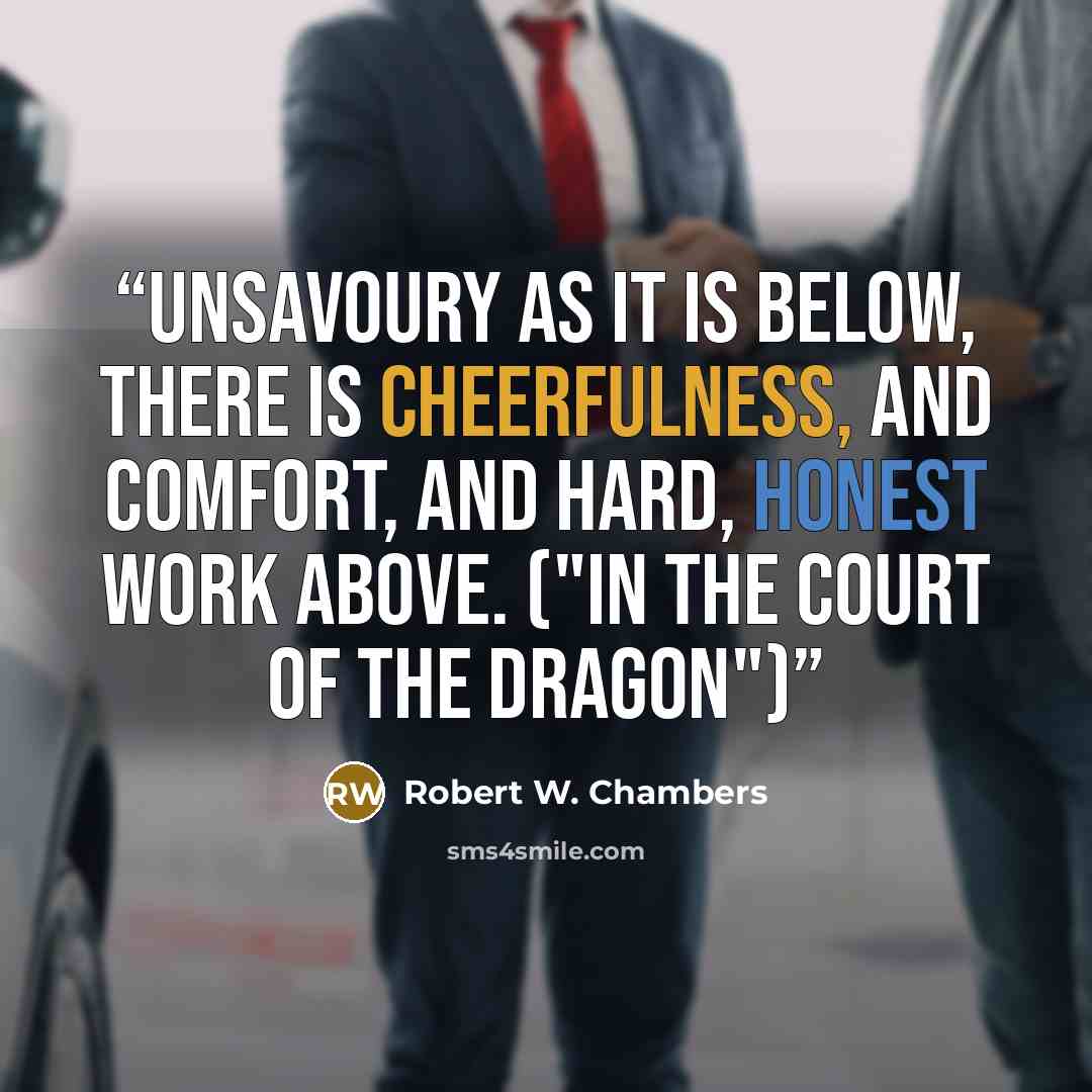 “Unsavoury as it is below, there is cheerfulness, and comfort, and hard, honest work above. ("In The Court Of The Dragon")” quote by Robert W. Chambers