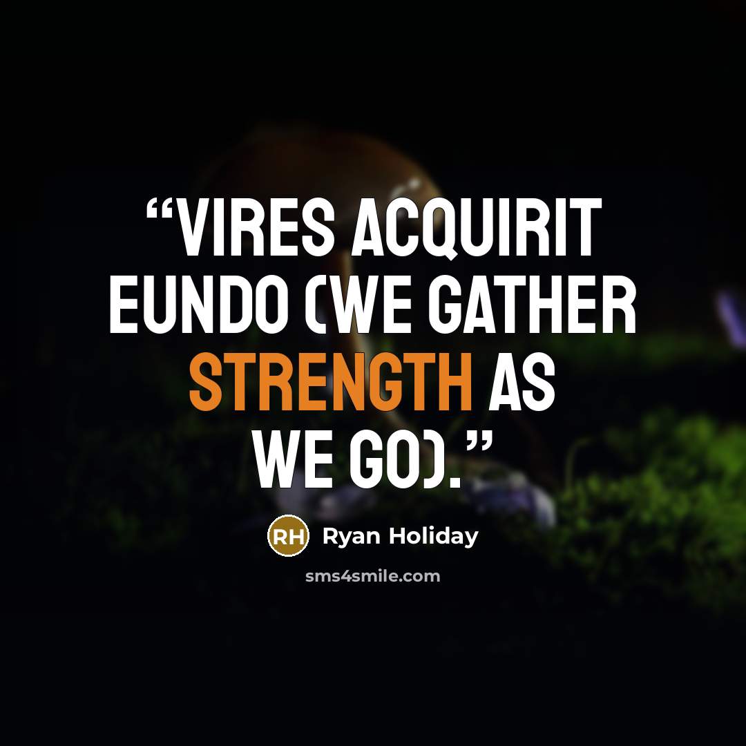 “Vires acquirit eundo (We gather strength as we go).” quote by Ryan Holiday