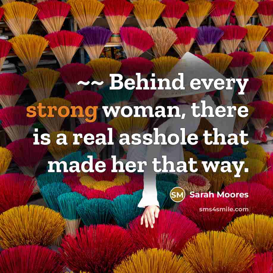 “~~ Behind every strong woman, there is a real asshole…” quote by Sarah Moores