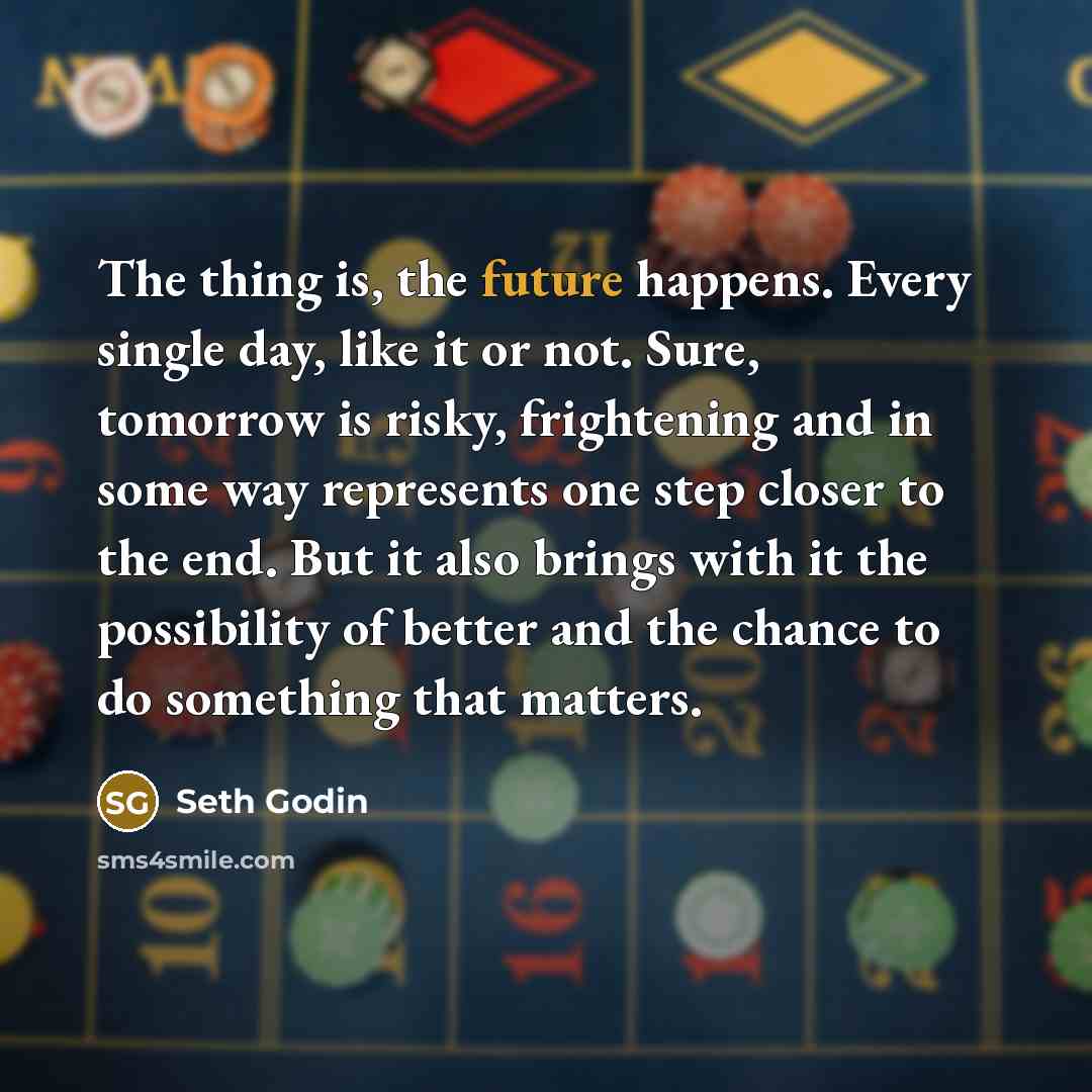 “The thing is, the future happens. Every single day, like…” quote by Seth Godin