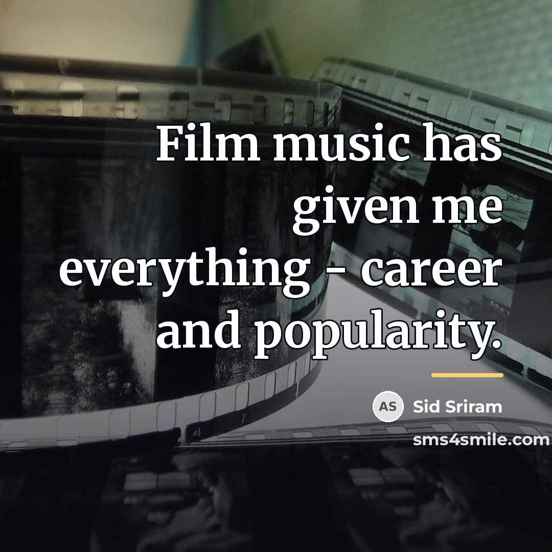 “Film music has given me everything - career and popularity.…” quote by Sid Sriram