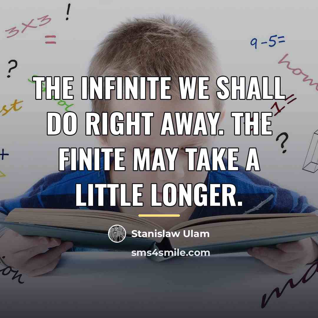 “The infinite we shall do right away. The finite may…” quote by Stanislaw Ulam