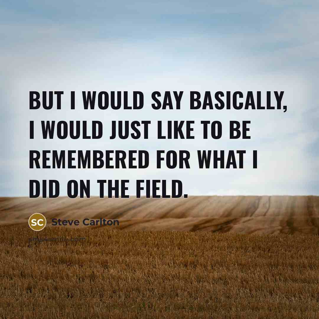 “But I would say basically, I would just like to be remembered for what I did on the field.” quote by Steve Carlton