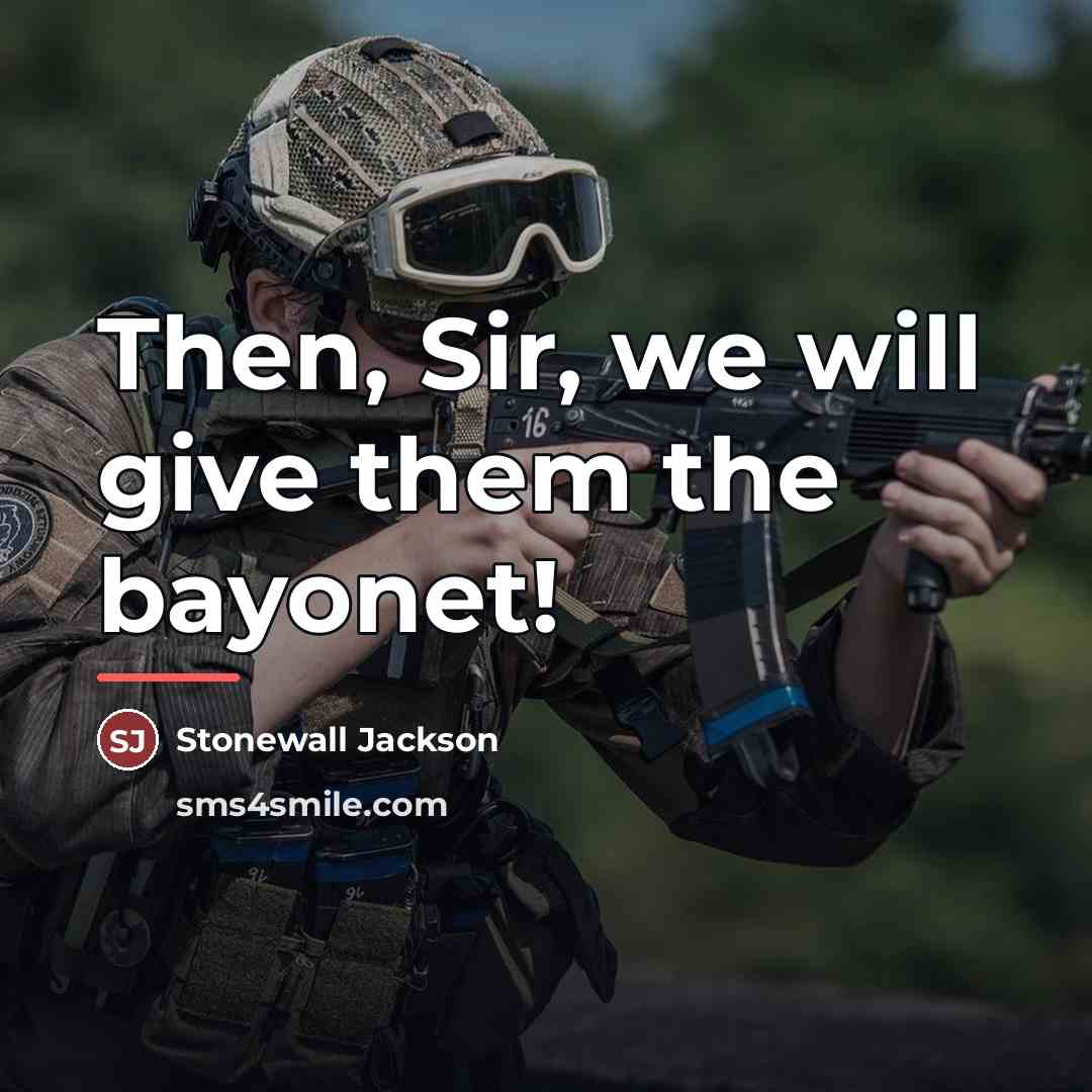“Then, Sir, we will give them the bayonet!…” quote by Stonewall Jackson