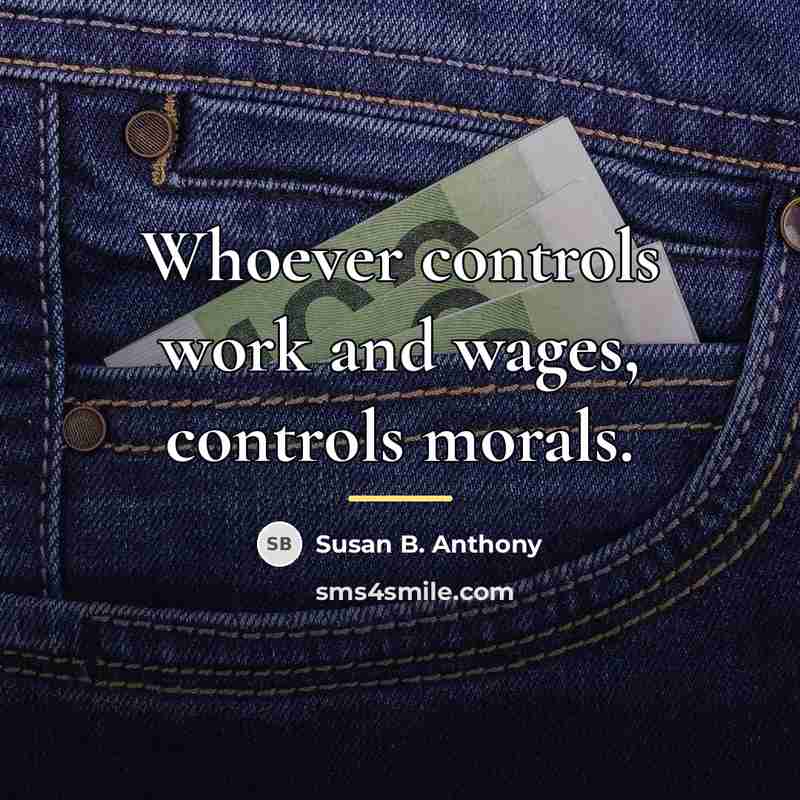“Whoever controls work and wages, controls morals.…” quote by Susan B. Anthony
