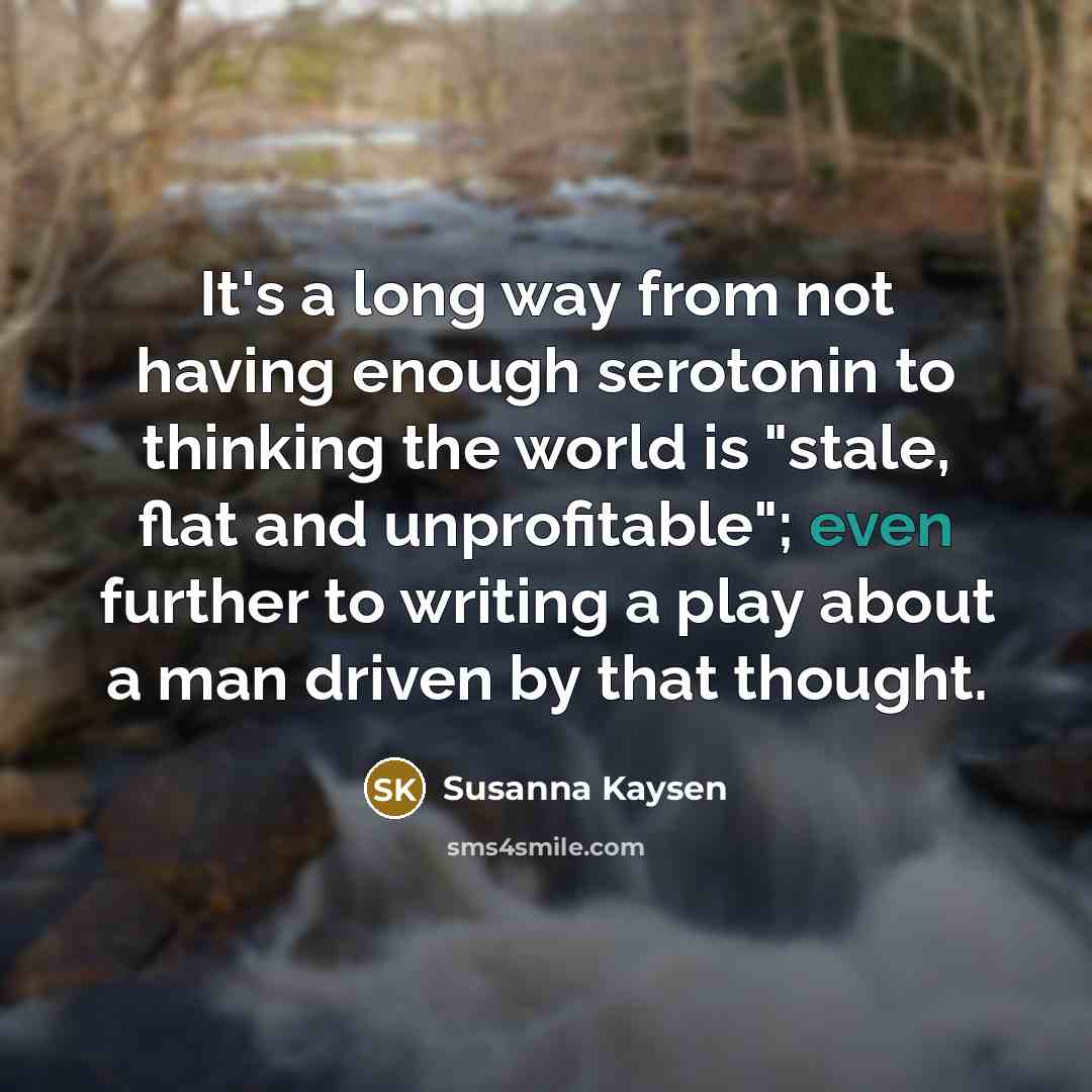 “It's a long way from not having enough serotonin to…” quote by Susanna Kaysen