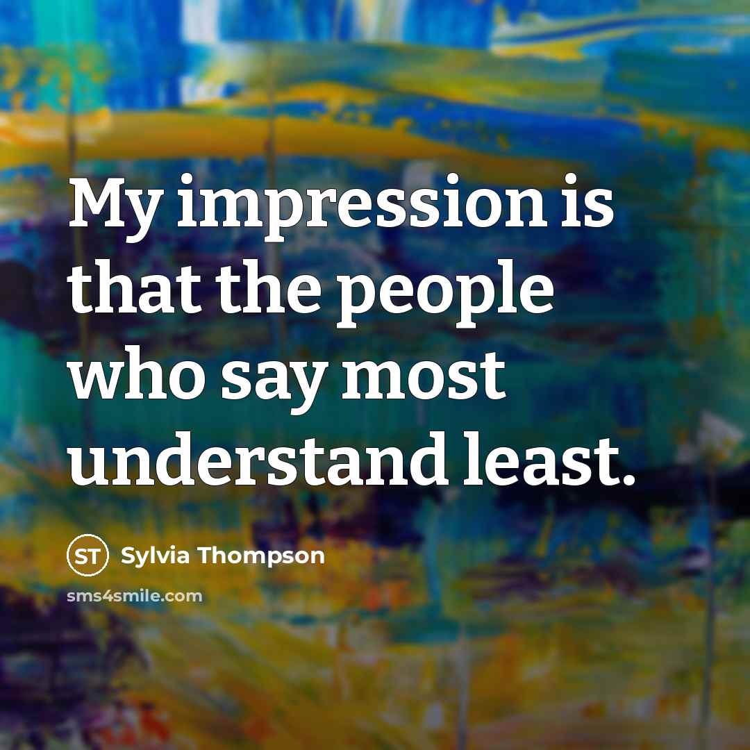 “My impression is that the people who say most understand…” quote by Sylvia Thompson