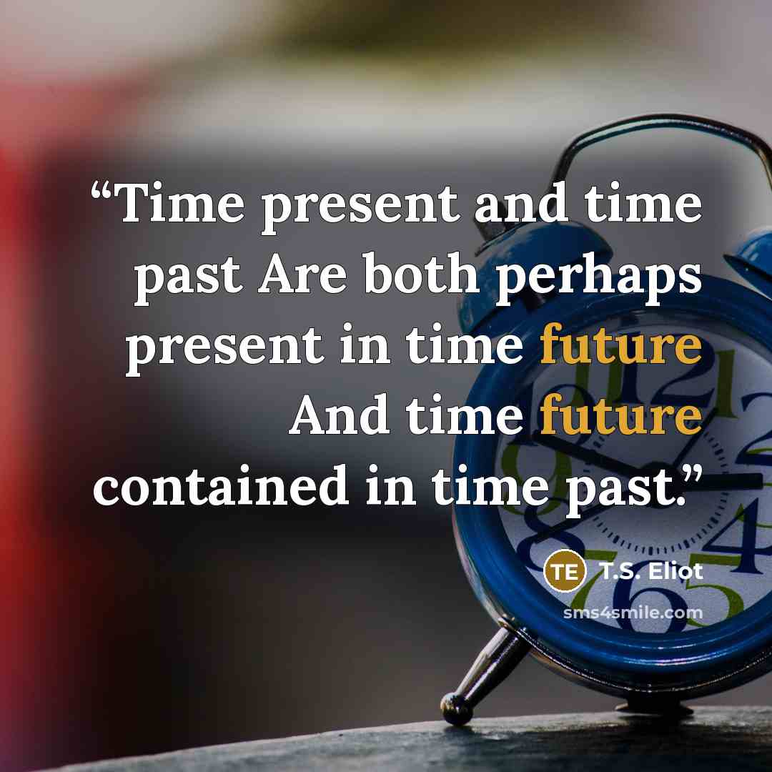 “Time present and time past Are both perhaps present in time future And time future contained in time past.” quote by T.S. Eliot