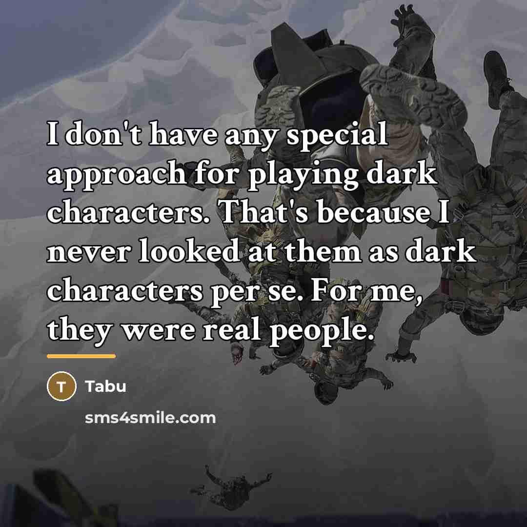 “I don't have any special approach for playing dark characters.…” quote by Tabu