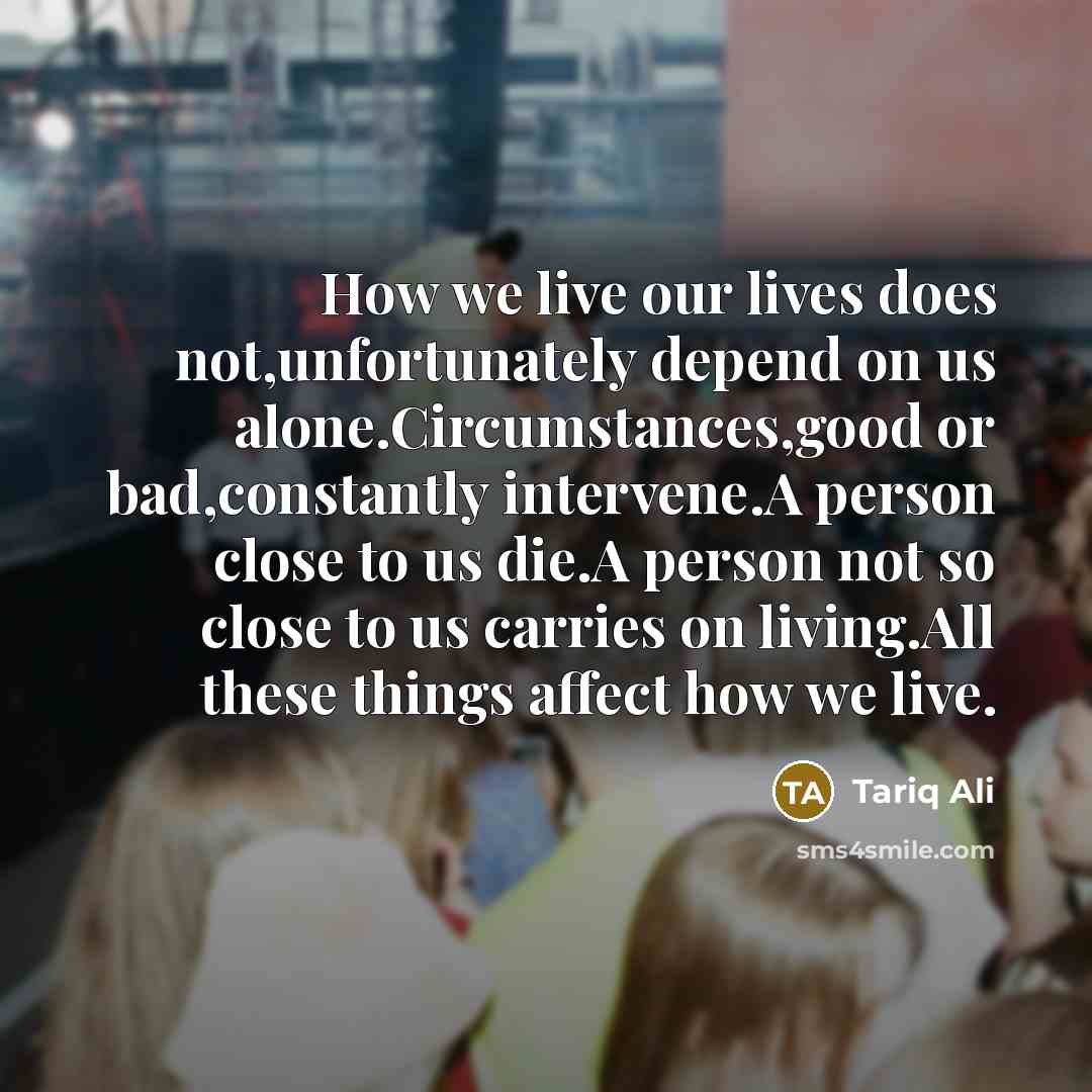 “How we live our lives does not,unfortunately depend on us…” quote by Tariq Ali