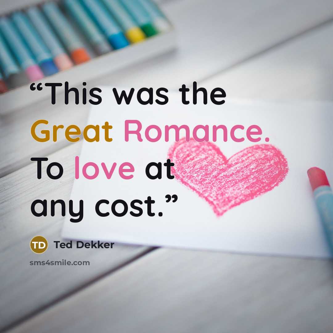 “This was the Great Romance. To love at any cost.” quote by Ted Dekker