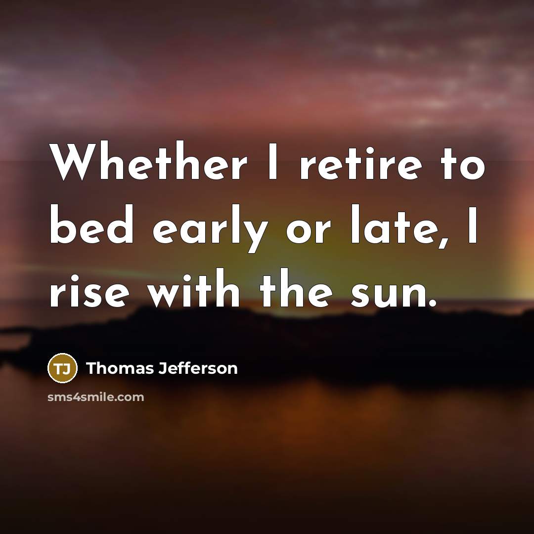 “Whether I retire to bed early or late, I rise…” quote by Thomas Jefferson