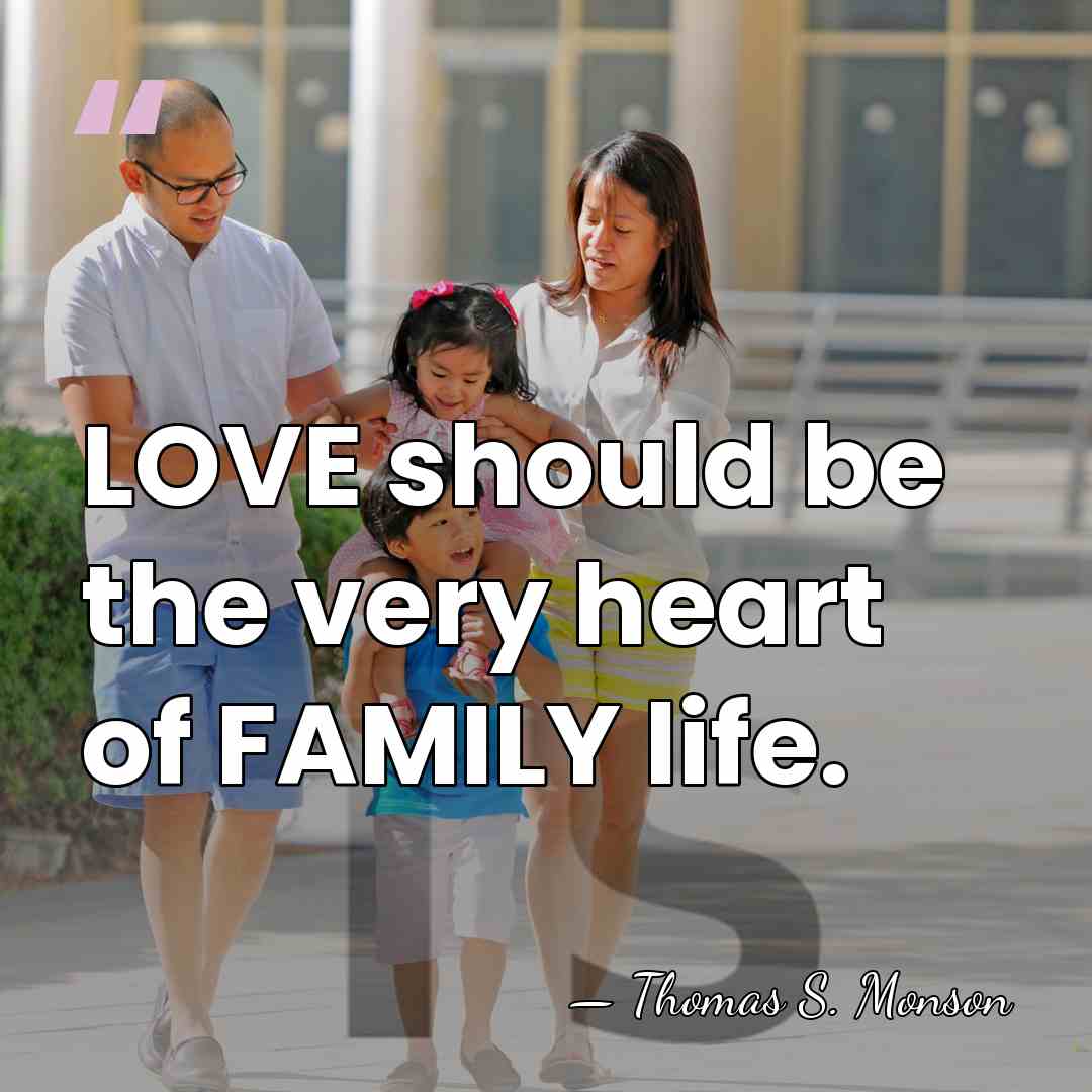 LOVE should be the very heart of FAMILY life. - Thomas S. Monson