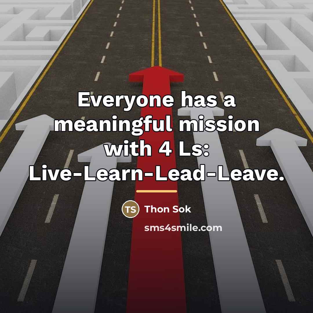 “Everyone has a meaningful mission with 4 Ls: Live-Learn-Lead-Leave.…” quote by Thon Sok