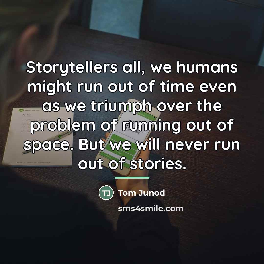 “Storytellers all, we humans might run out of time even…” quote by Tom Junod