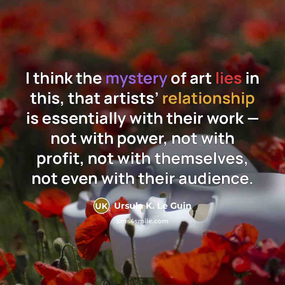 “I think the mystery of art lies in this, that…” quote by Ursula K. Le Guin
