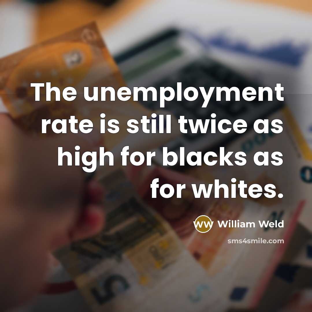 “The unemployment rate is still twice as high for blacks…” quote by William Weld