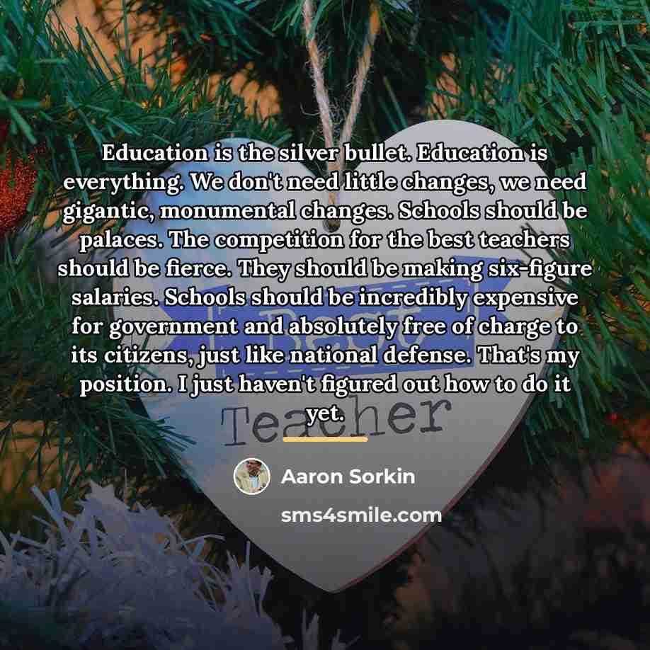 “Education is the silver bullet. Education is everything. We don't…” quote by Aaron Sorkin
