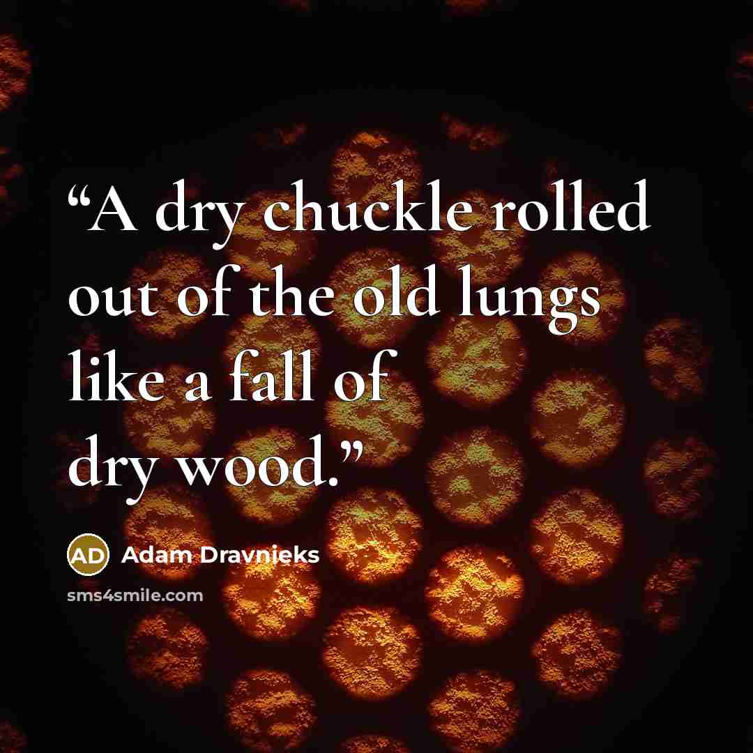 “A dry chuckle rolled out of the old lungs like a fall of dry wood.” quote by Adam Dravnieks