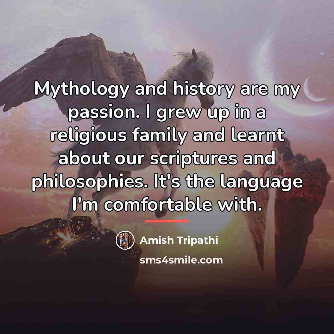 “Mythology and history are my passion. I grew up in…” quote by Amish Tripathi
