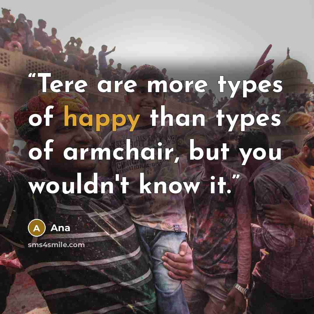 “Tere are more types of happy than types of armchair, but you wouldn't know it.” quote by ana
