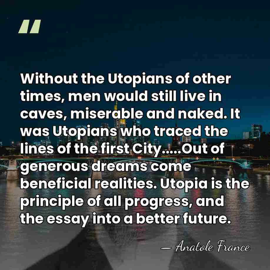 Without the Utopians of other times, men would still live in caves,&hellip; - Anatole France