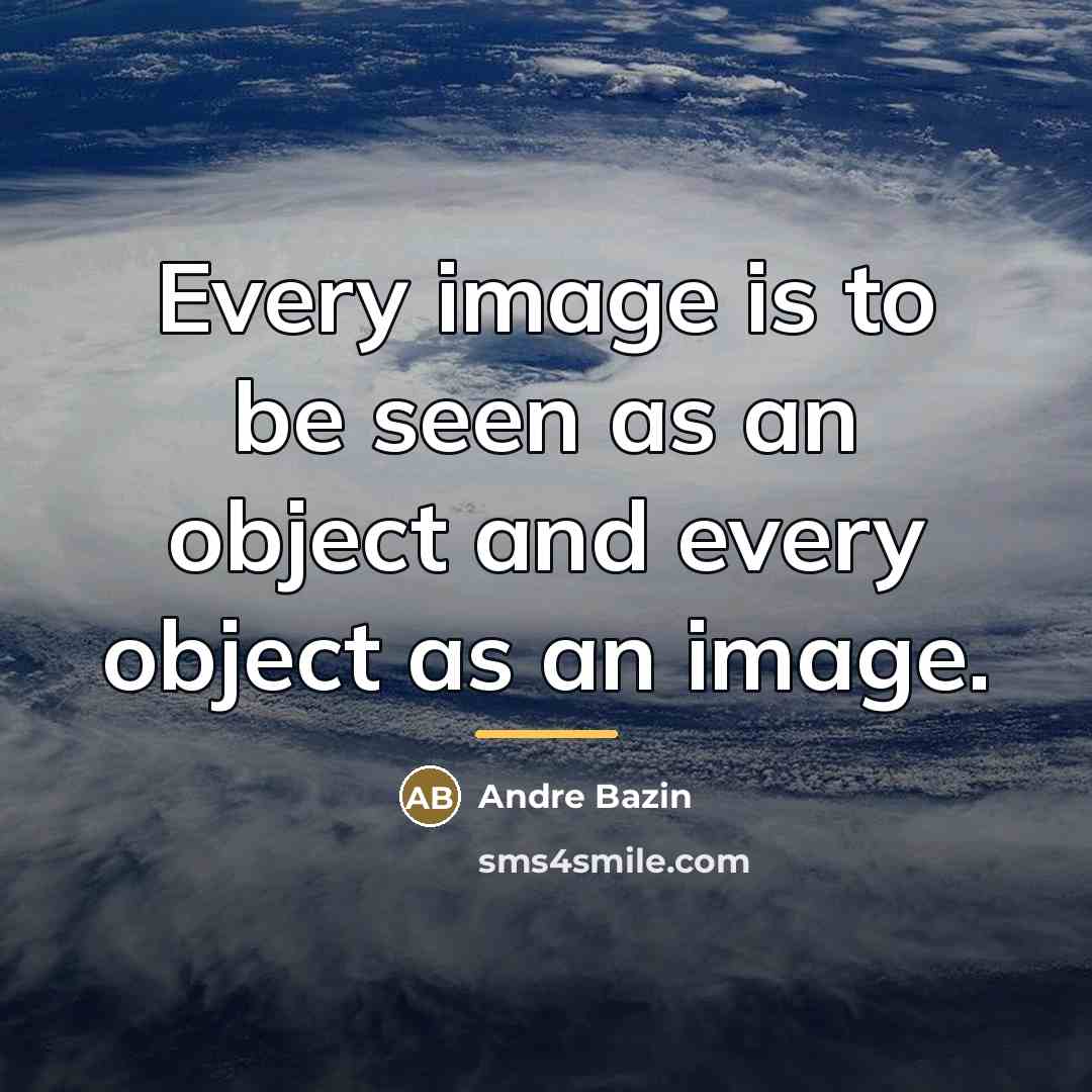 “Every image is to be seen as an object and…” quote by Andre Bazin