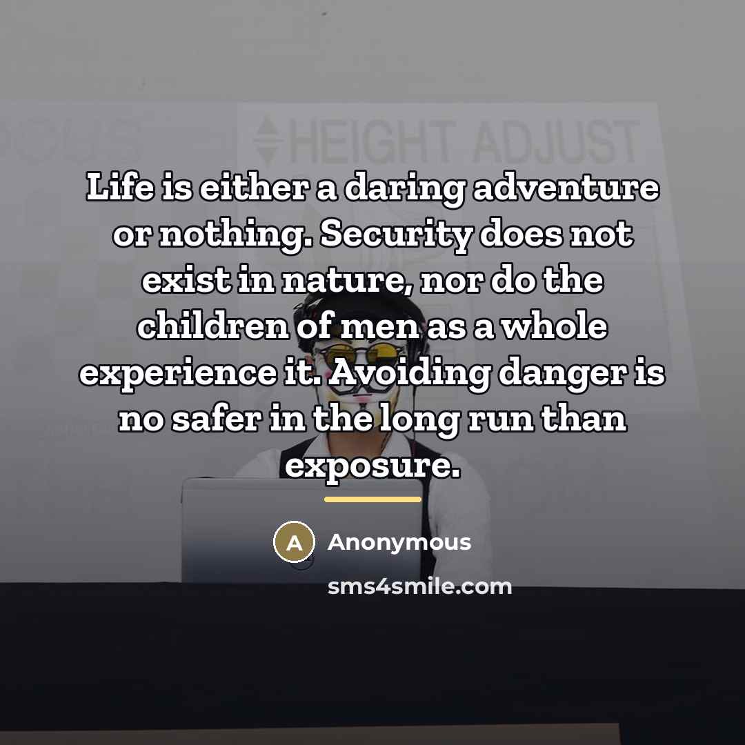 “Life is either a daring adventure or nothing. Security does…” quote by Anonymous
