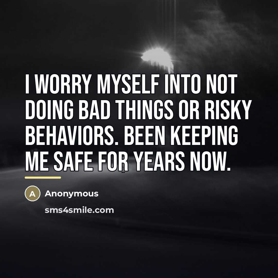 “I worry myself into not doing bad things or risky…” quote by Anonymous