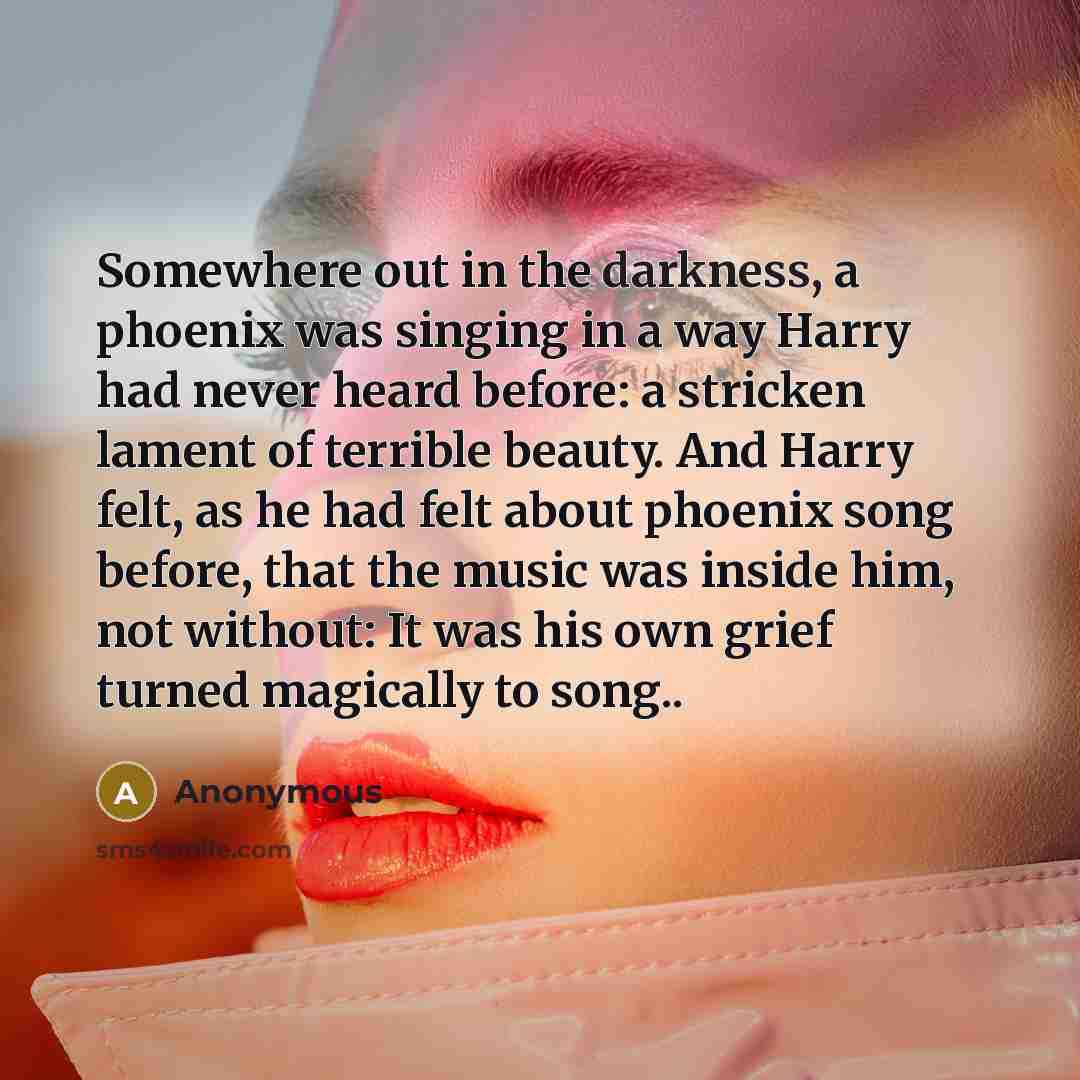 “Somewhere out in the darkness, a phoenix was singing in…” quote by Anonymous
