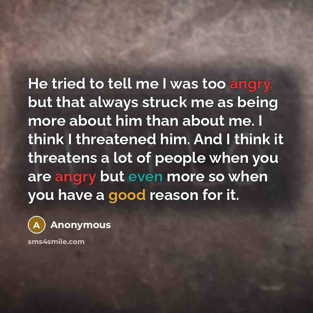 “He tried to tell me I was too angry, but…” quote by Anonymous