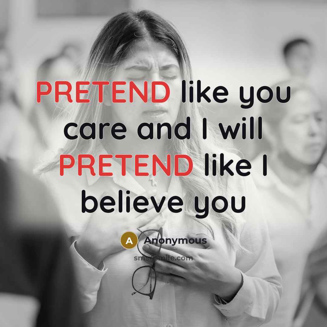 “PRETEND like you care and I will PRETEND like I…” quote by Anonymous