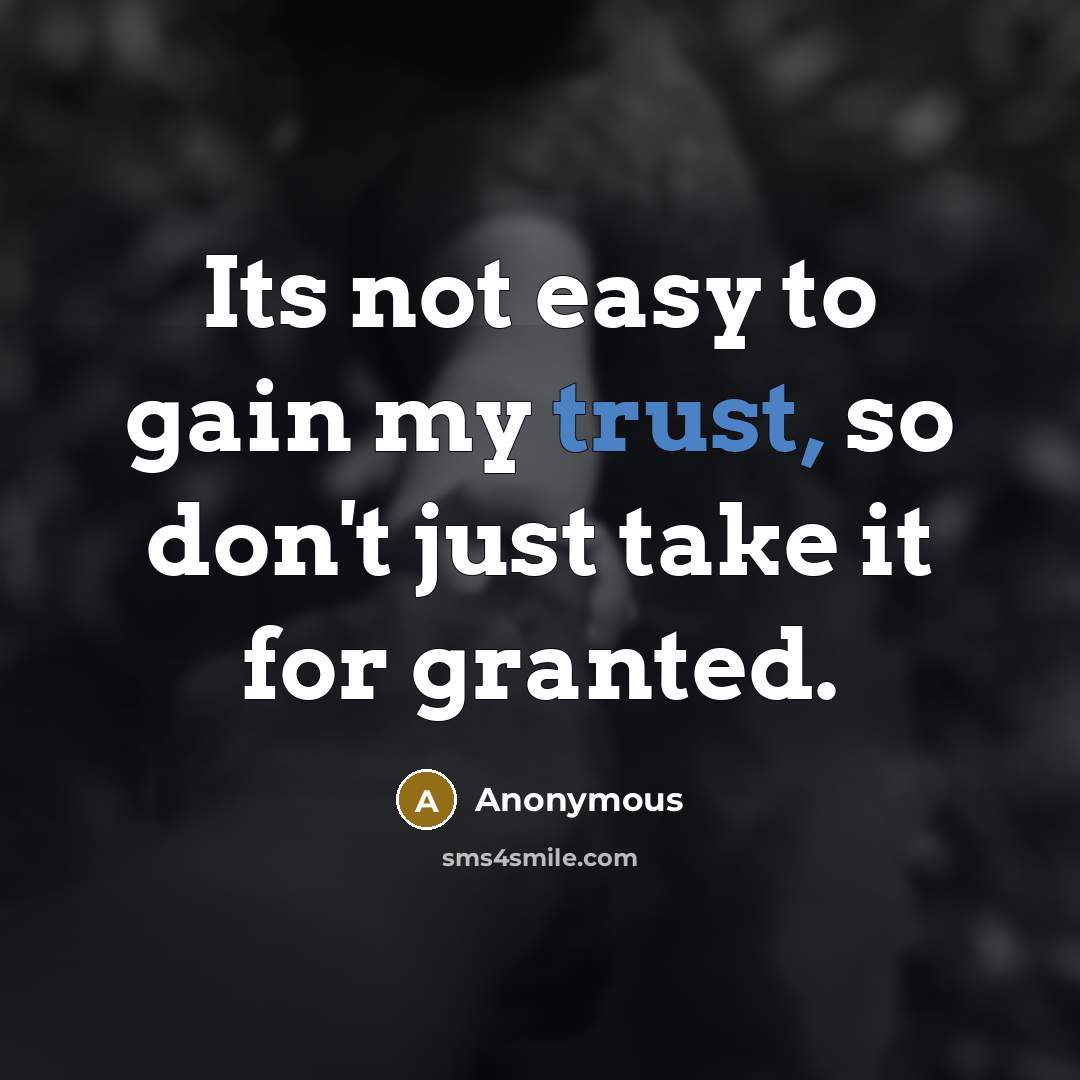 “Its not easy to gain my trust, so don't just take it for granted.” quote by Anonymous