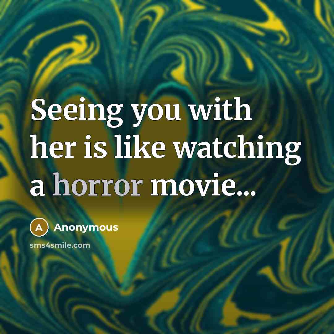“Seeing you with her is like watching a horror movie...” quote by Anonymous