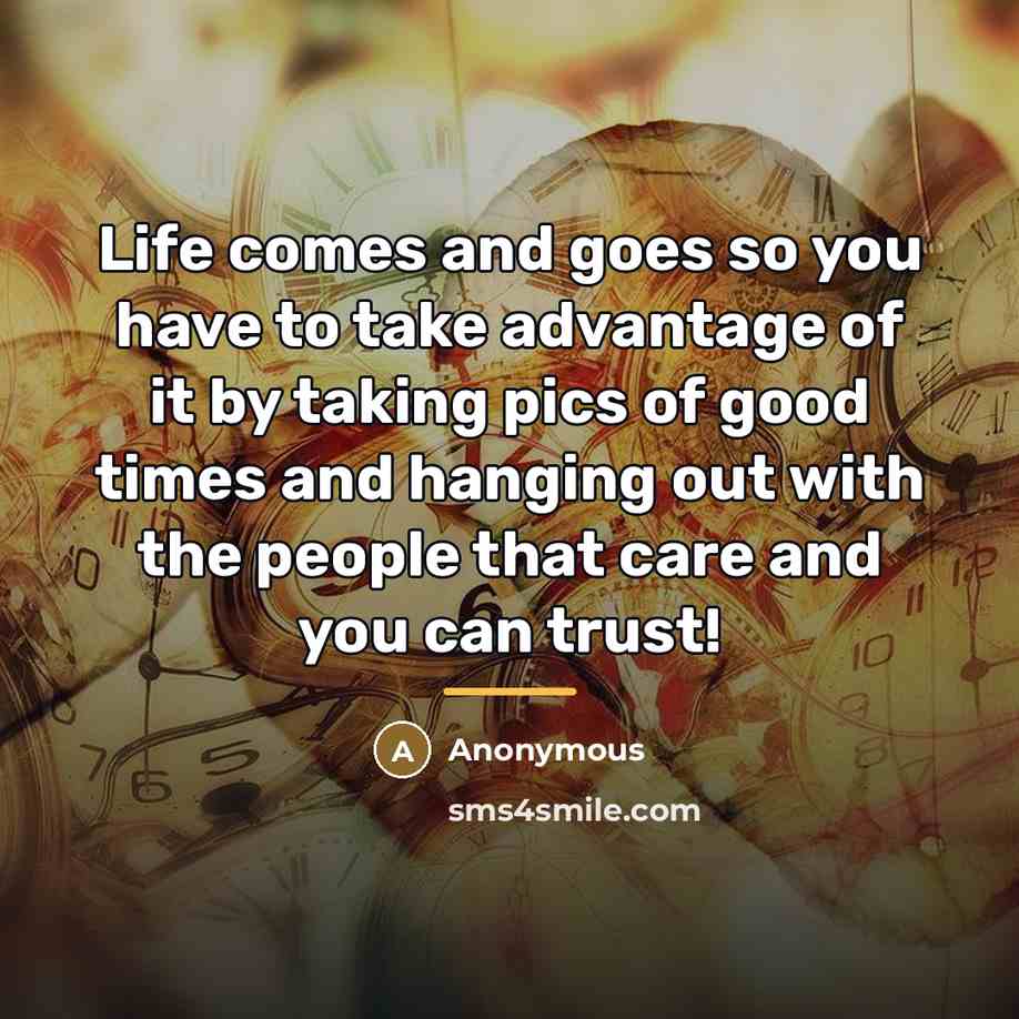 “Life comes and goes so you have to take advantage…” quote by Anonymous