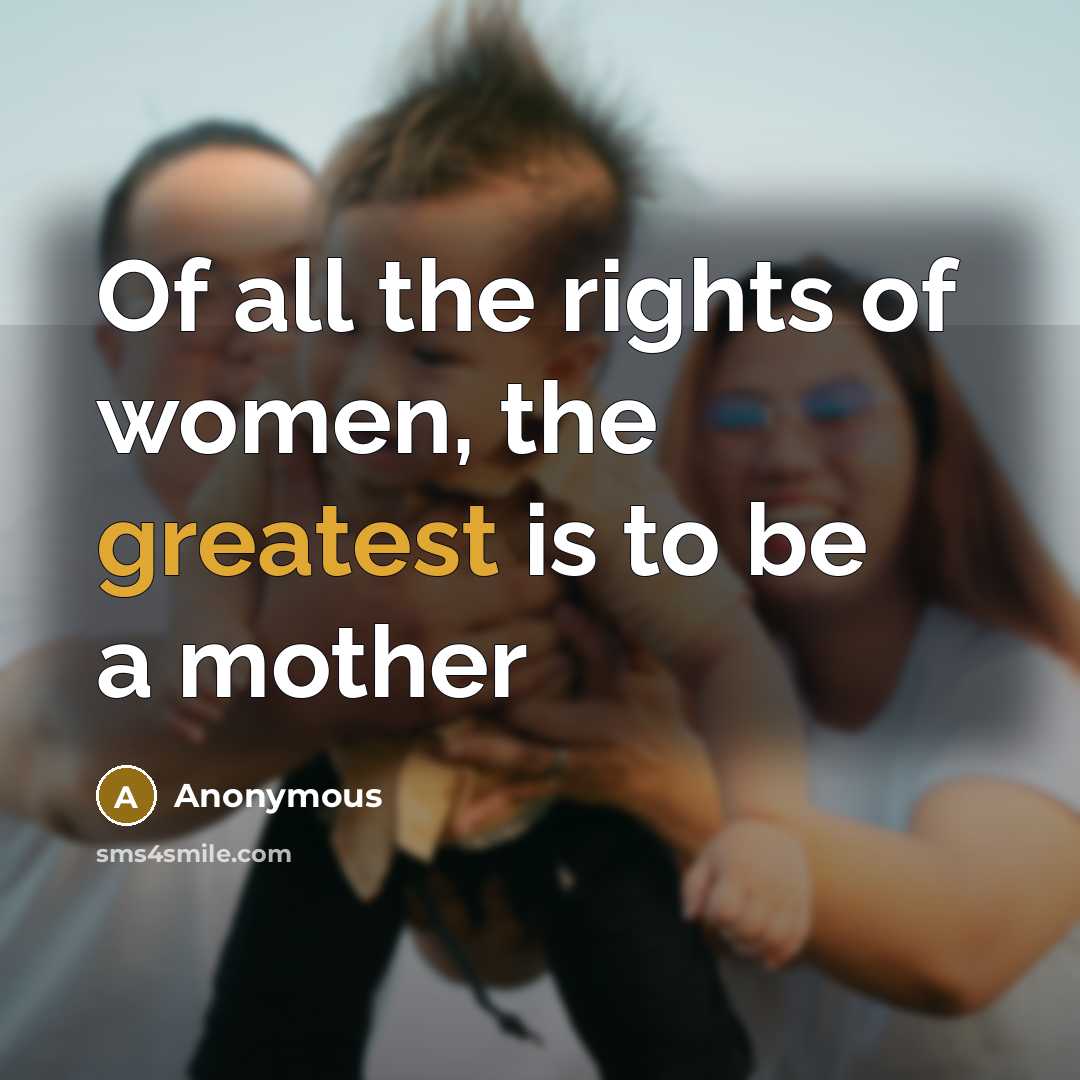 “Of all the rights of women, the greatest is to be a mother” quote by Anonymous