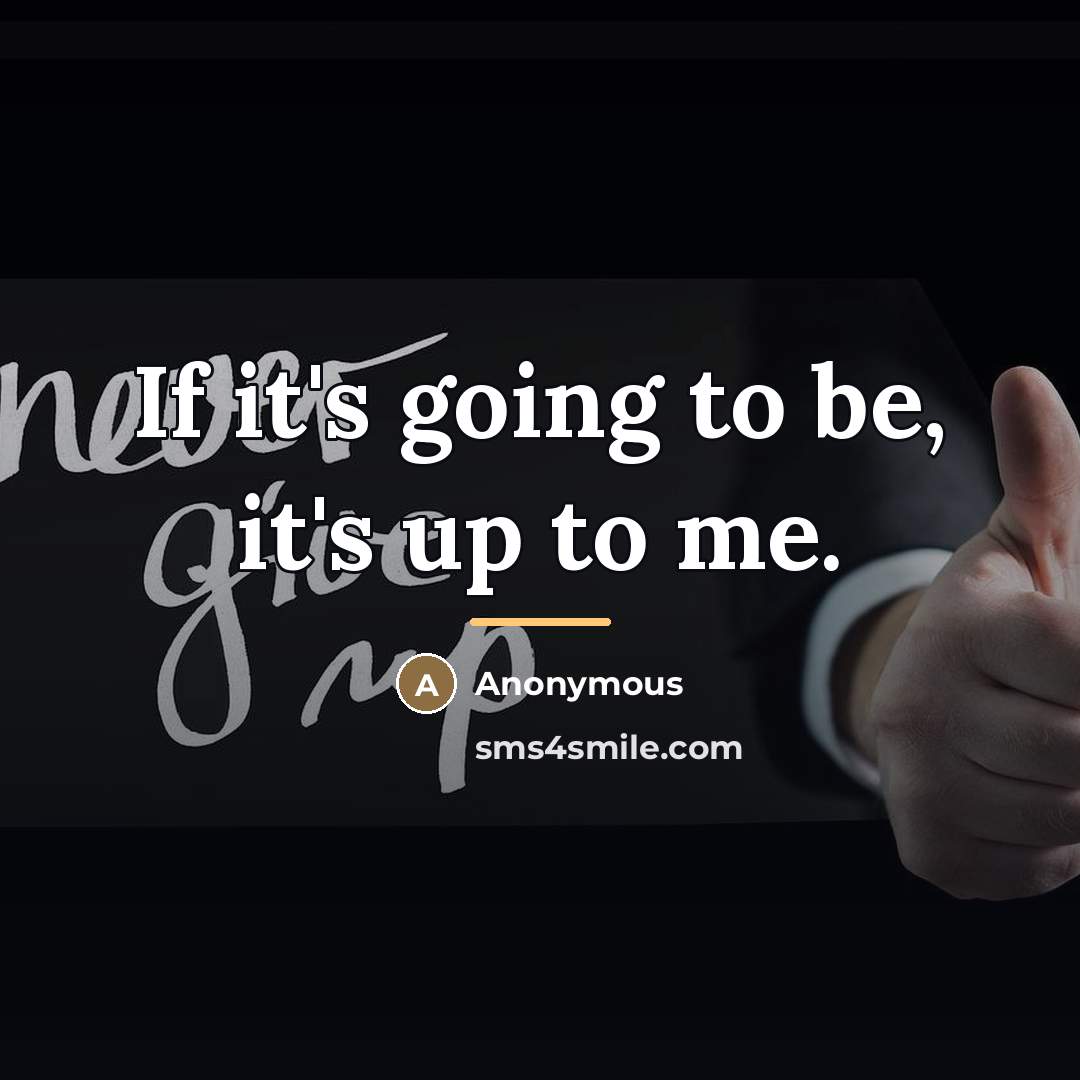 “If it's going to be, it's up to me.…” quote by Anonymous