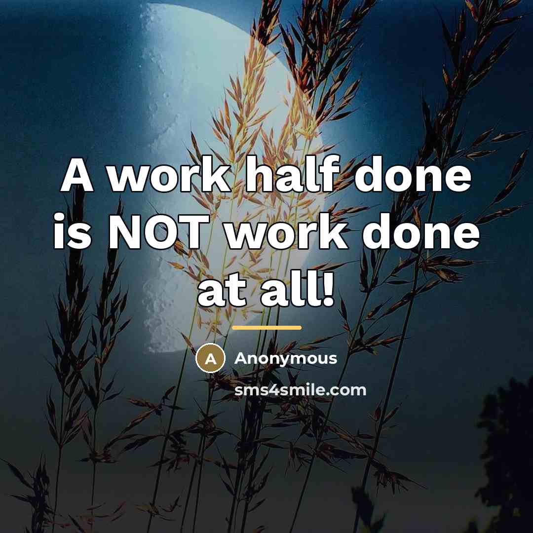 “A work half done is NOT work done at all!…” quote by Anonymous
