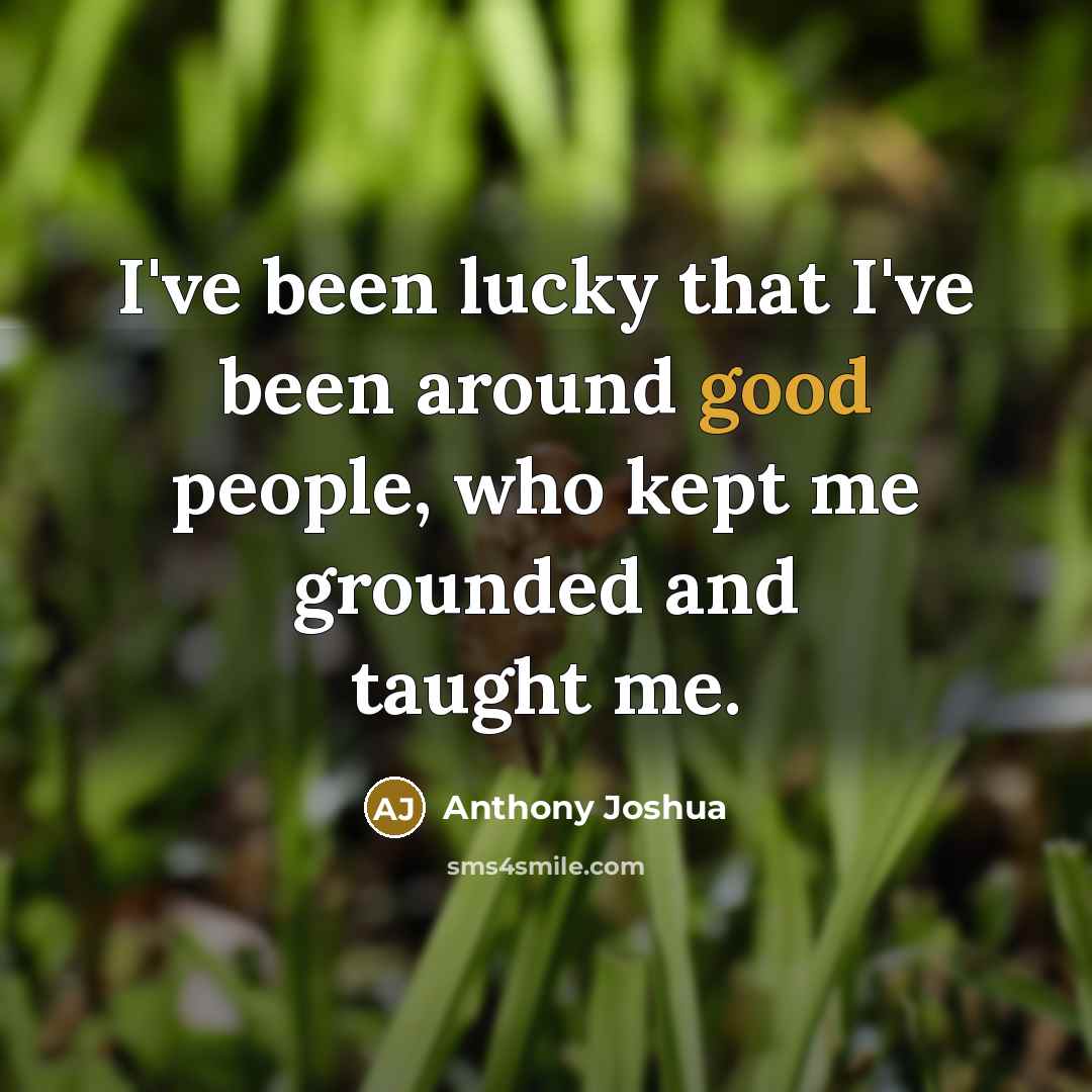 “I've been lucky that I've been around good people, who…” quote by Anthony Joshua