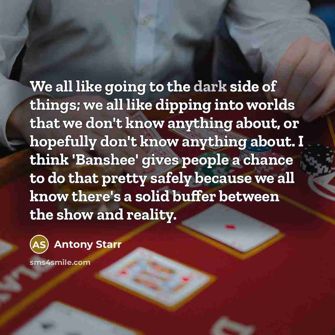 “We all like going to the dark side of things;…” quote by Antony Starr