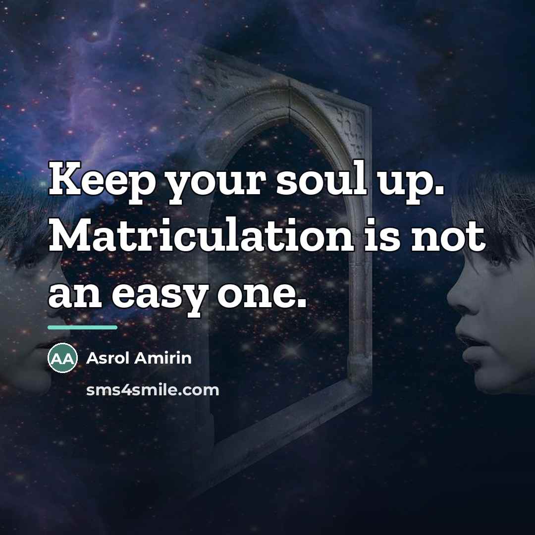 “Keep your soul up. Matriculation is not an easy one.…” quote by Asrol Amirin