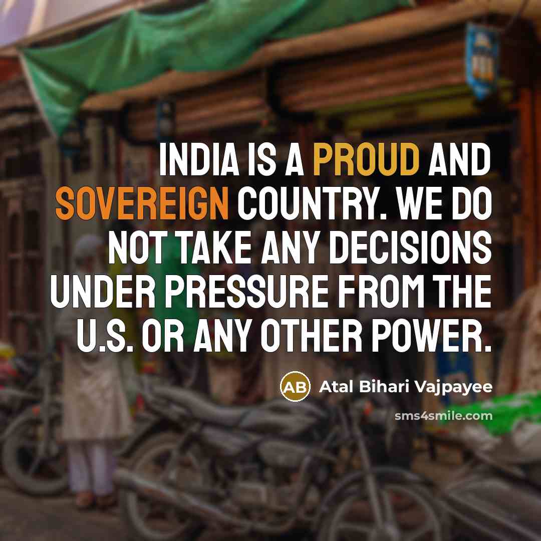 “India is a proud and sovereign country. We do not…” quote by Atal Bihari Vajpayee