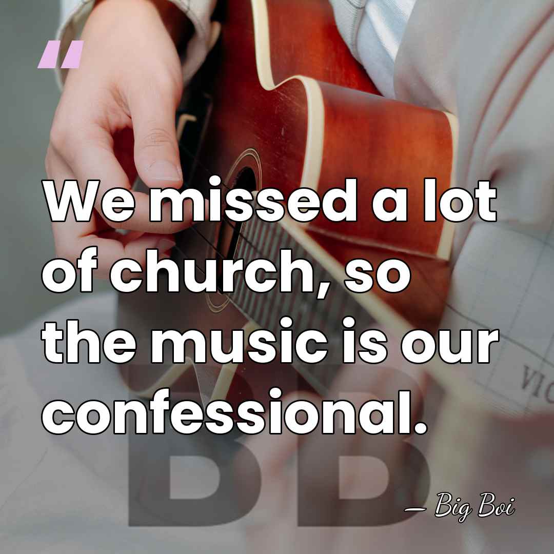 We missed a lot of church, so the music is our confessional. - Big Boi