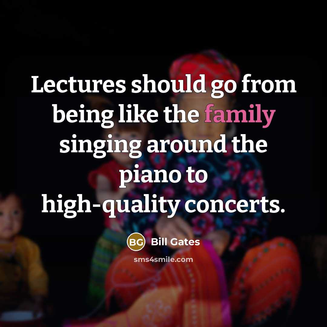 “Lectures should go from being like the family singing around…” quote by Bill Gates