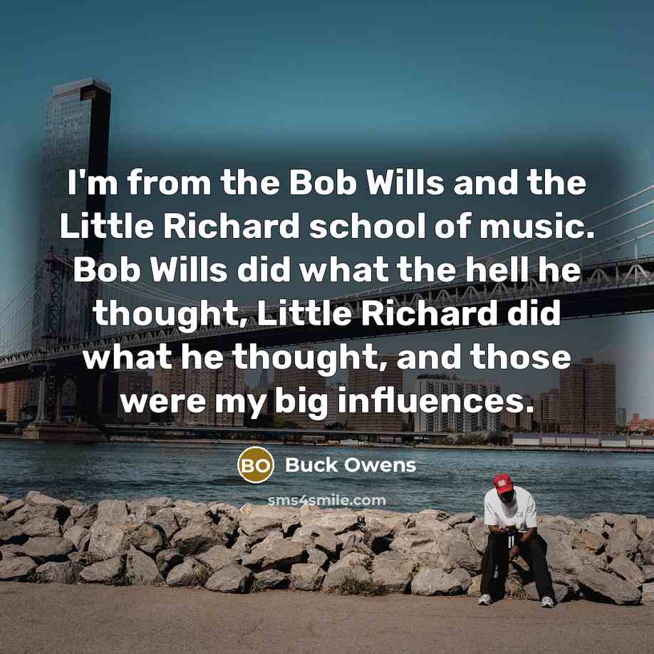 “I'm from the Bob Wills and the Little Richard school…” quote by Buck Owens